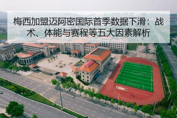 梅西加盟迈阿密国际首季数据下滑：战术、体能与赛程等五大因素解析