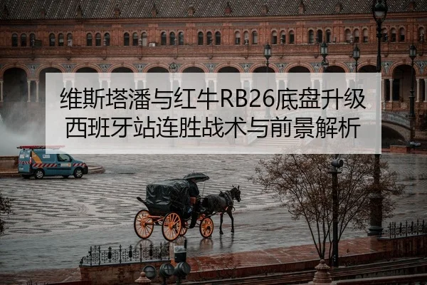 维斯塔潘与红牛RB26底盘升级 西班牙站连胜战术与前景解析