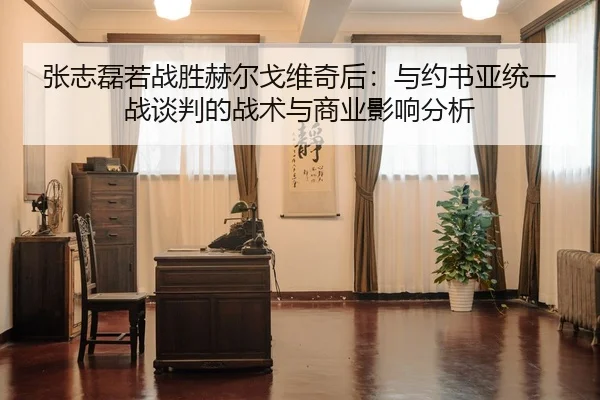张志磊若战胜赫尔戈维奇后：与约书亚统一战谈判的战术与商业影响分析
