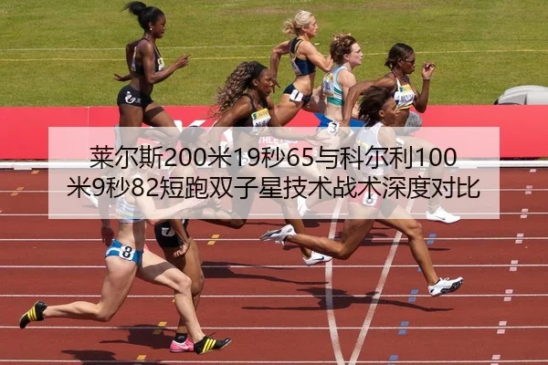 莱尔斯200米19秒65与科尔利100米9秒82短跑双子星技术战术深度对比