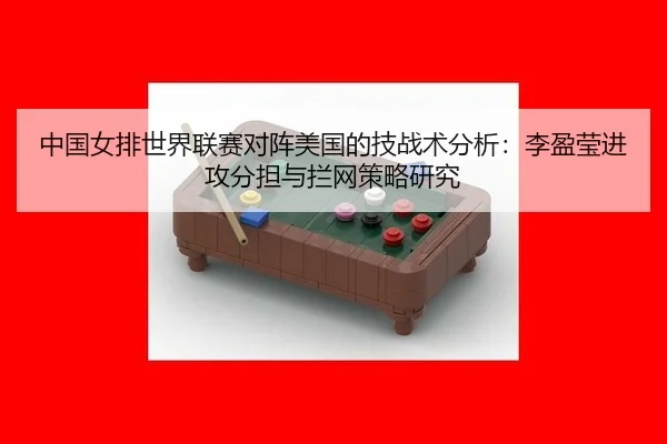 中国女排世界联赛对阵美国的技战术分析：李盈莹进攻分担与拦网策略研究