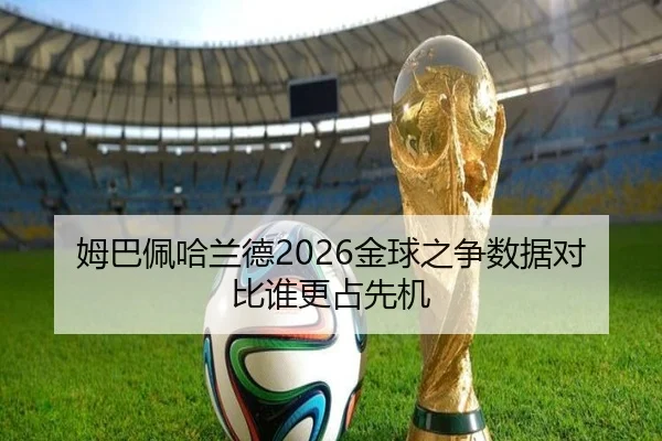 姆巴佩哈兰德2026金球之争数据对比谁更占先机