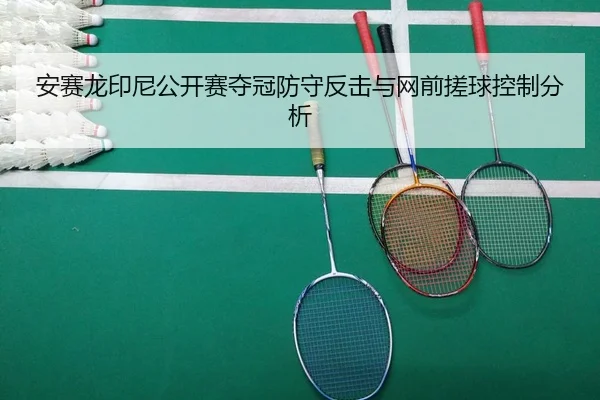安赛龙印尼公开赛夺冠防守反击与网前搓球控制分析