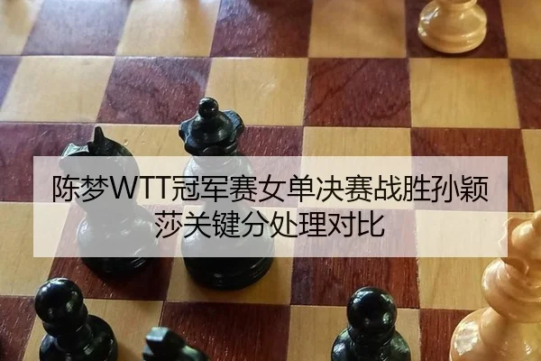 陈梦WTT冠军赛女单决赛战胜孙颖莎关键分处理对比