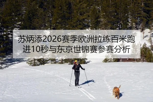 苏炳添2026赛季欧洲拉练百米跑进10秒与东京世锦赛参赛分析